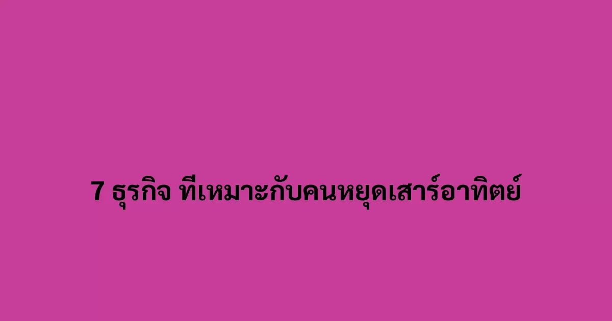 7 ธุรกิจ ที่เหมาะกับคนหยุดเสาร์อาทิตย์