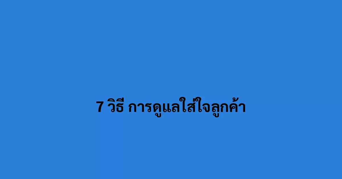 7 วิธี การดูแลใส่ใจเพื่อรักษาลูกค้าเอาไว้