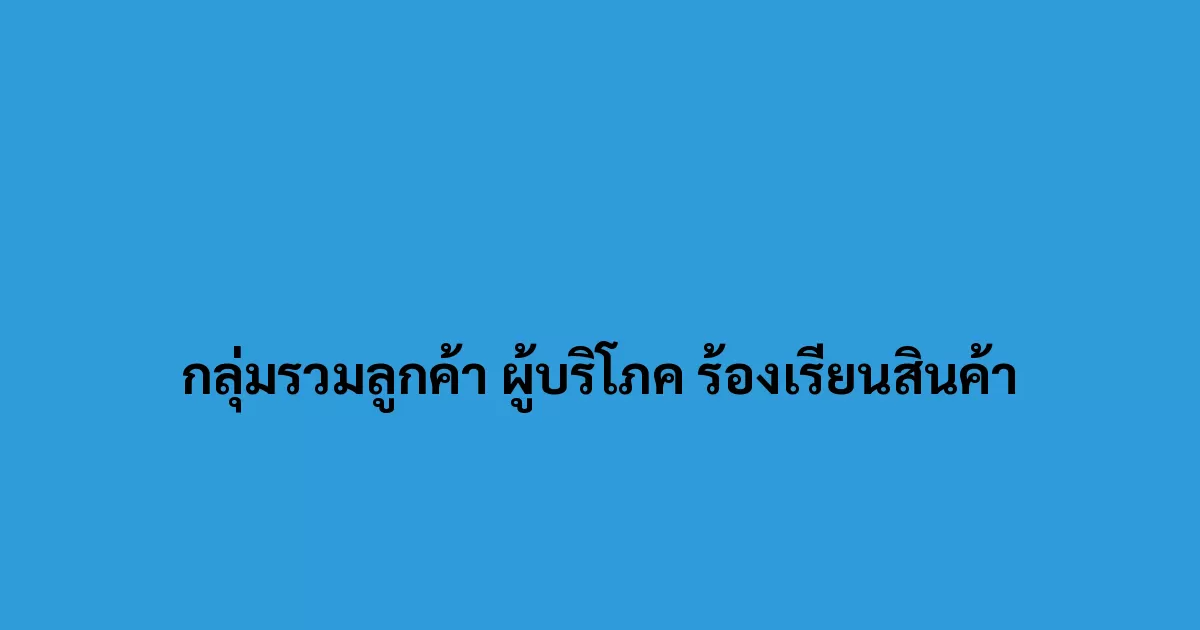 กลุ่มรวมลูกค้า ผู้บริโภค ร้องเรียนสินค้า