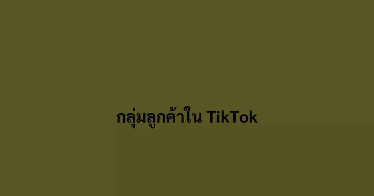 ลูกค้าที่ในกลุ่ม TikTok สำคัญอย่างไร