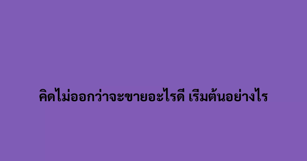 คิดไม่ออกว่าจะขายอะไรดี เริ่มต้นอย่างไร