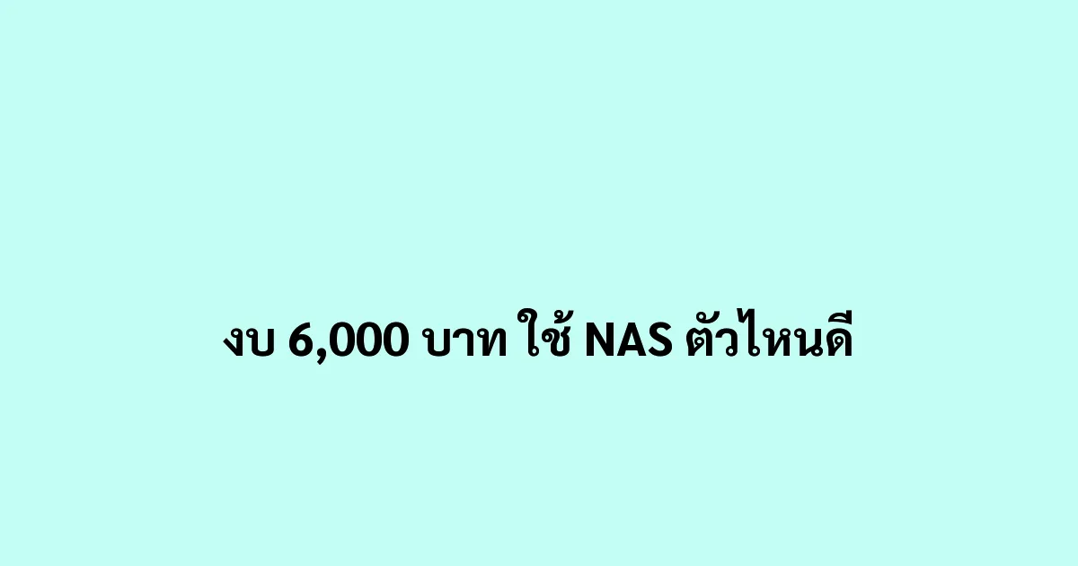 งบ 6,000 บาท ใช้ NAS ตัวไหนดี