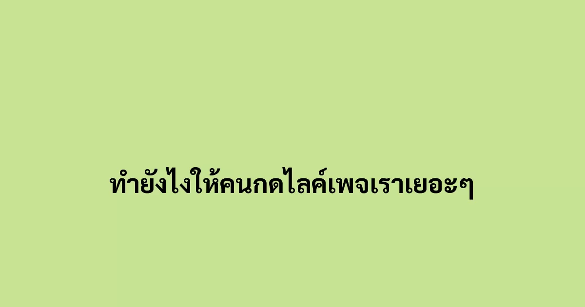 ทำยังไงให้คนกดไลค์เพจเราเยอะๆ