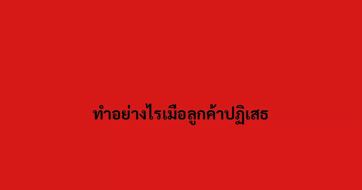 ทำอย่างไรเมื่อลูกค้าปฏิเสธ