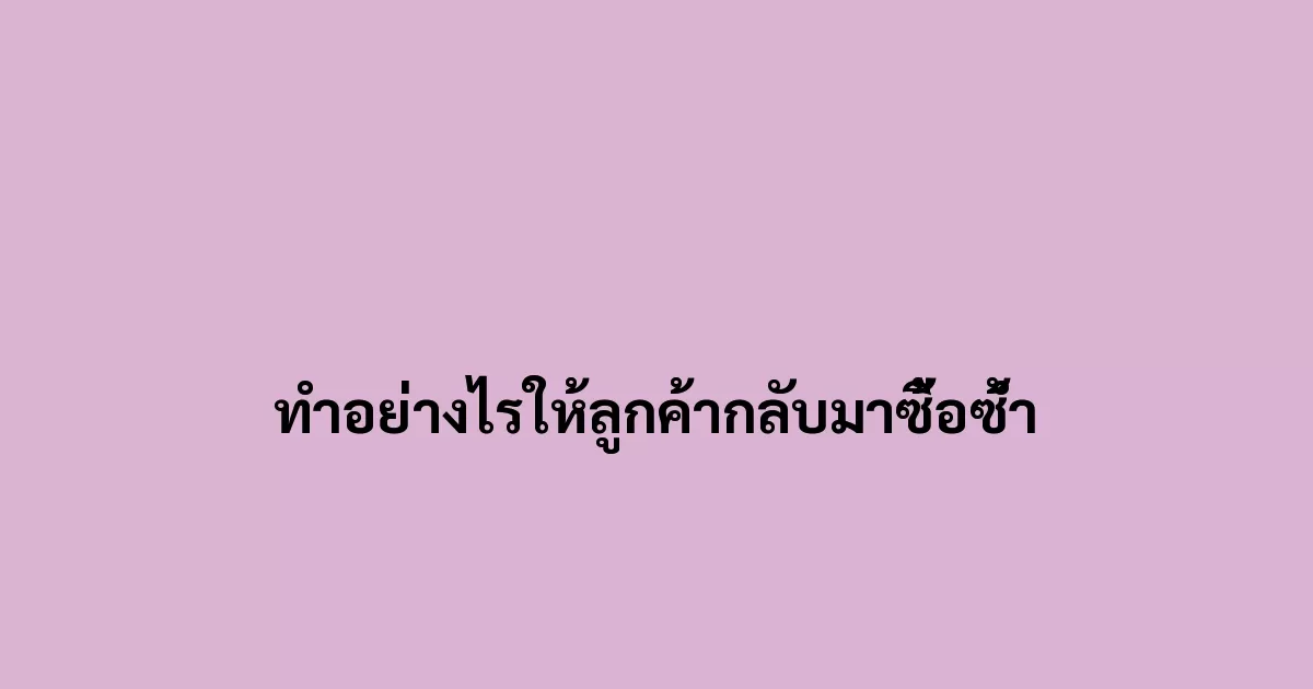 ทำอย่างไรให้ลูกค้ากลับมาซื้อซ้ำ