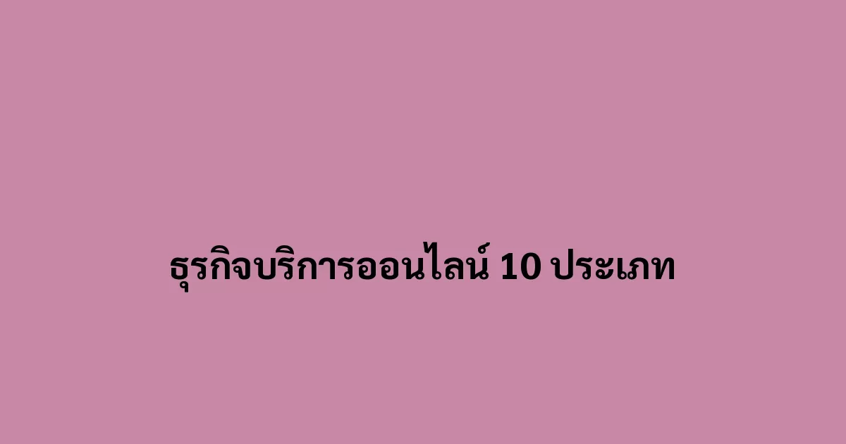 ธุรกิจบริการออนไลน์ 10 ประเภท ที่คุณควรรู้ก่อนเริ่มต้นทำ