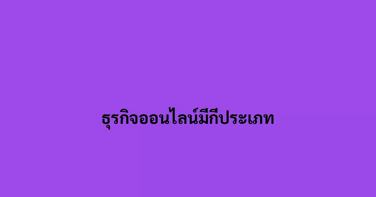 10 ประเภทธุรกิจออนไลน์ ที่เราอาจจะกำลังสนใจ