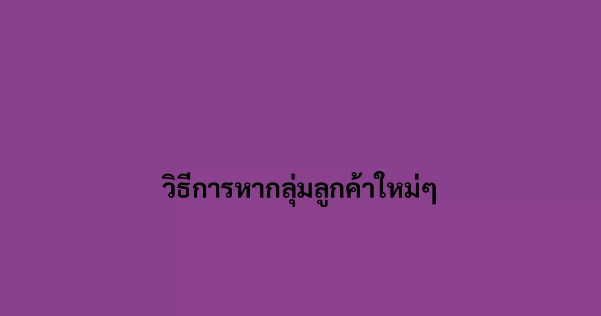 วิธีการหากลุ่มลูกค้าใหม่ๆ