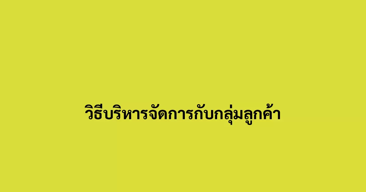 วิธีบริหารจัดการกับกลุ่มลูกค้า