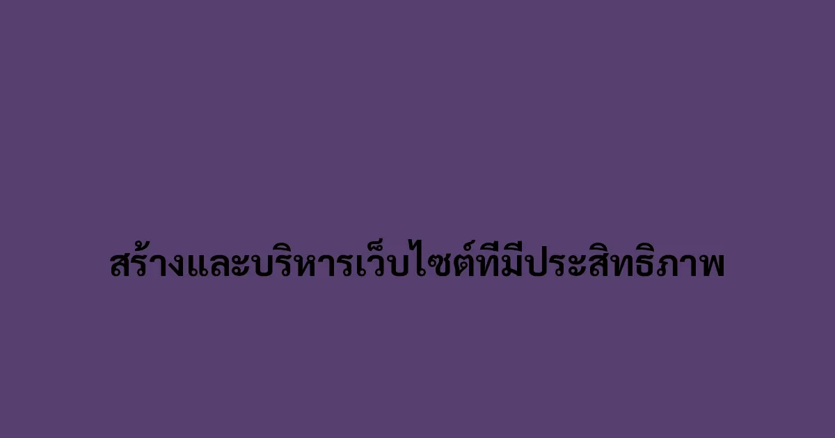สร้างและบริหารเว็บไซต์ที่มีประสิทธิภาพ