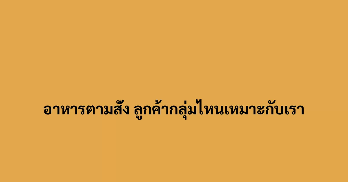 อาหารตามสั่ง ลูกค้ากลุ่มไหนเหมาะกับเรา