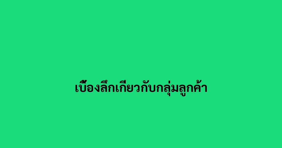 เบื้องลึกเกี่ยวกับกลุ่มลูกค้า