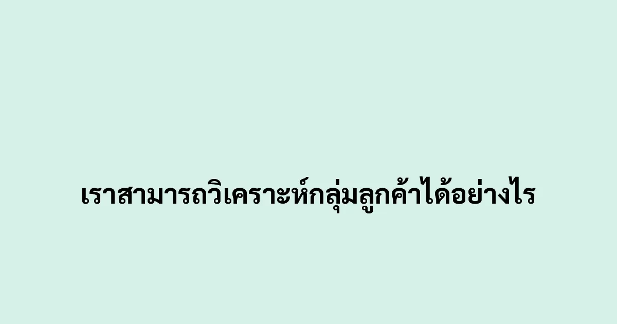 เราสามารถวิเคราะห์กลุ่มลูกค้าได้อย่างไร