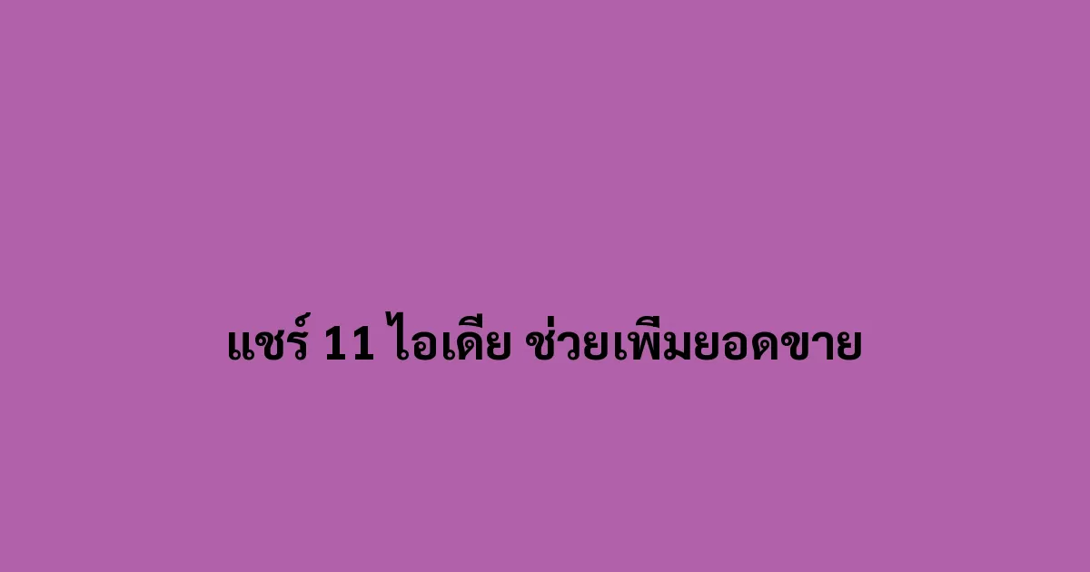 แชร์ 11 ไอเดีย ที่สามารถช่วยเพิ่มยอดขายได้